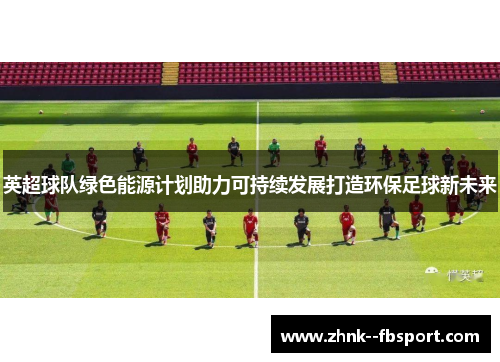 英超球队绿色能源计划助力可持续发展打造环保足球新未来