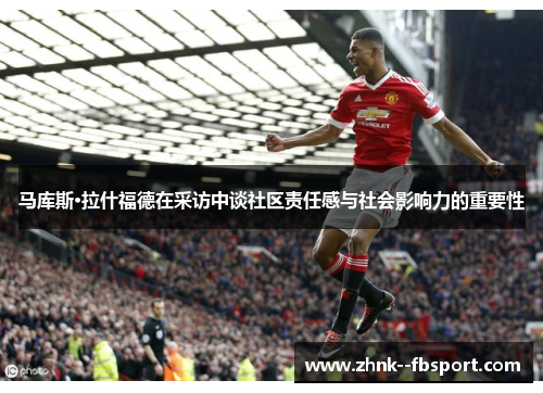 马库斯·拉什福德在采访中谈社区责任感与社会影响力的重要性