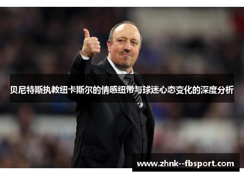 贝尼特斯执教纽卡斯尔的情感纽带与球迷心态变化的深度分析