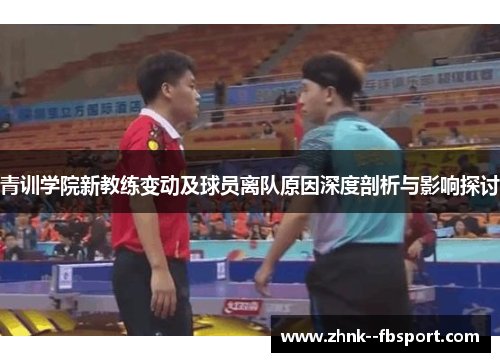 青训学院新教练变动及球员离队原因深度剖析与影响探讨